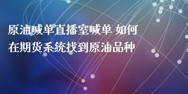 原油喊单直播室喊单 如何在期货系统找到原油品种_https://www.iteshow.com_黄金期货_第2张