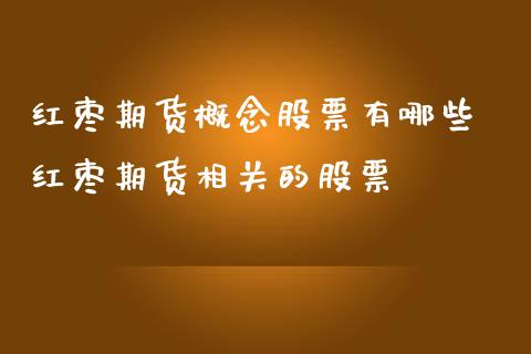 红枣期货概念股票有哪些 红枣期货相关的股票_https://www.iteshow.com_期货品种_第2张