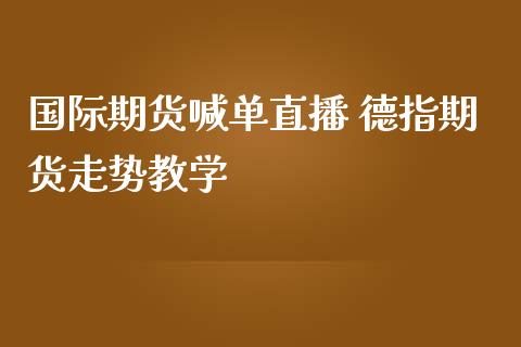 国际期货喊单直播 德指期货走势教学_https://www.iteshow.com_期货开户_第2张