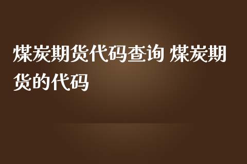 煤炭期货代码查询 煤炭期货的代码_https://www.iteshow.com_商品期货_第2张