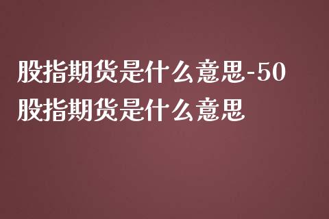 股指期货是什么意思-50股指期货是什么意思_https://www.iteshow.com_原油期货_第2张