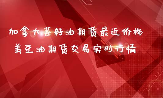 加拿大菜籽油期货最近价格 美豆油期货交易实时行情_https://www.iteshow.com_原油期货_第2张