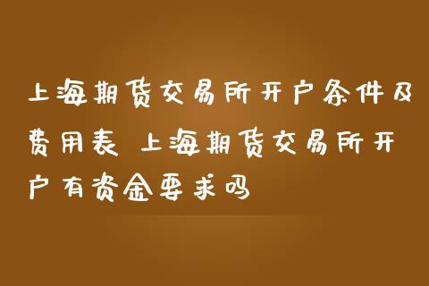 上海期货交易所开户条件及费用表 上海期货交易所开户有资金要求吗_https://www.iteshow.com_商品期权_第2张