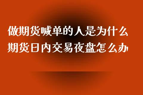 做期货喊单的人是为什么 期货日内交易夜盘怎么办_https://www.iteshow.com_期货手续费_第2张