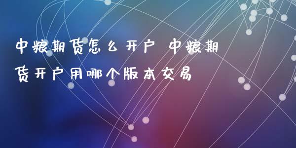 中粮期货怎么开户 中粮期货开户用哪个版本交易_https://www.iteshow.com_股指期货_第2张