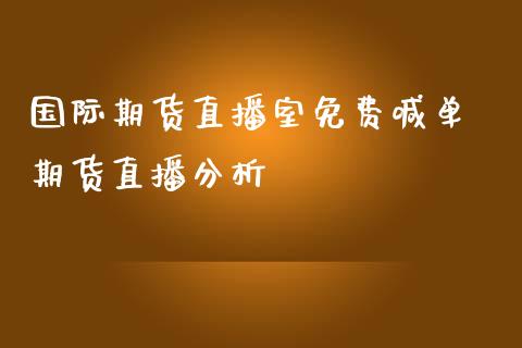 国际期货直播室免费喊单 期货直播分析_https://www.iteshow.com_期货品种_第2张