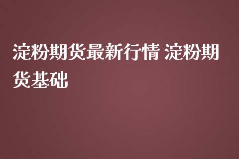 淀粉期货最新行情 淀粉期货基础_https://www.iteshow.com_期货手续费_第2张