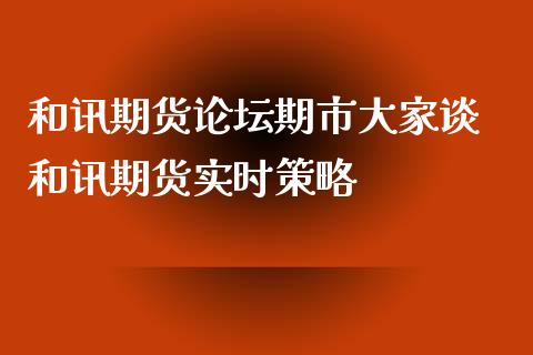 和讯期货论坛期市大家谈 和讯期货实时策略_https://www.iteshow.com_期货手续费_第2张