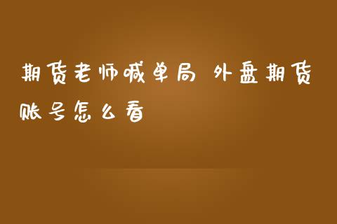 期货老师喊单局 外盘期货账号怎么看_https://www.iteshow.com_商品期货_第2张