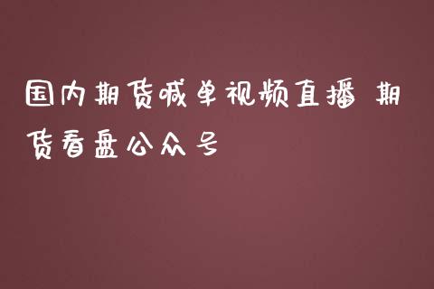 国内期货喊单视频直播 期货看盘公众号_https://www.iteshow.com_股指期货_第2张