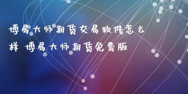 博易大师期货交易软件怎么样 博易大师期货免费版_https://www.iteshow.com_期货手续费_第2张