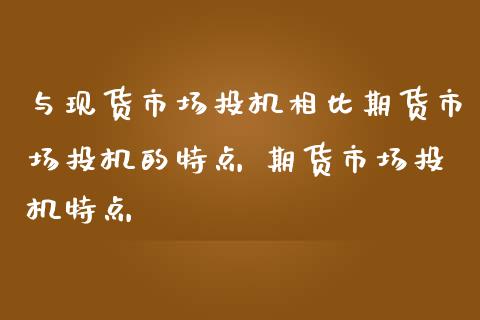 与现货市场投机相比期货市场投机的特点 期货市场投机特点_https://www.iteshow.com_股指期货_第2张