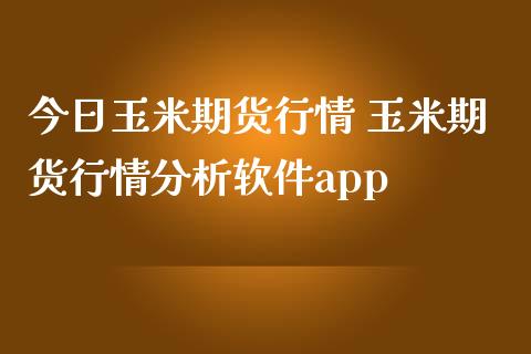 今日玉米期货行情 玉米期货行情分析软件app_https://www.iteshow.com_商品期货_第2张