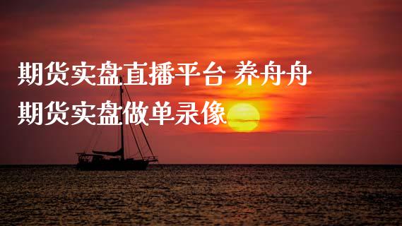 期货实盘直播平台 养舟舟期货实盘做单录像_https://www.iteshow.com_期货手续费_第2张