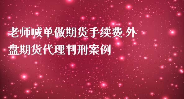 老师喊单做期货手续费 外盘期货代理判刑案例_https://www.iteshow.com_期货知识_第2张