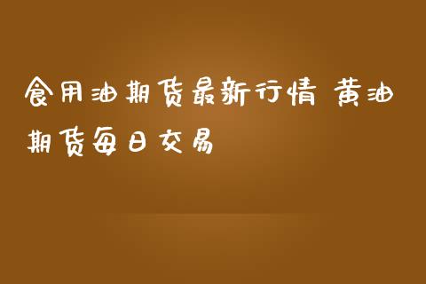 食用油期货最新行情 黄油期货每日交易_https://www.iteshow.com_期货开户_第2张