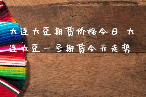 大连大豆期货价格今日 大连大豆一号期货今天走势_https://www.iteshow.com_期货公司_第2张