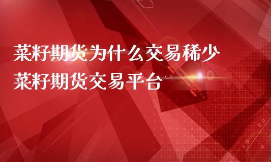 菜籽期货为什么交易稀少 菜籽期货交易平台_https://www.iteshow.com_商品期货_第2张