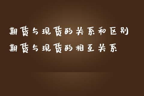 期货与现货的关系和区别 期货与现货的相互关系_https://www.iteshow.com_期货知识_第2张