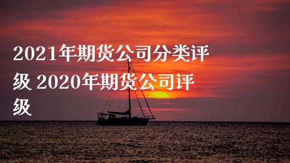 2021年期货公司分类评级 2020年期货公司评级_https://www.iteshow.com_股指期权_第2张