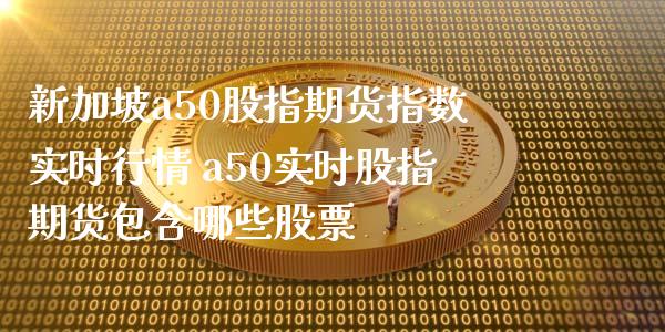 新加坡a50股指期货指数实时行情 a50实时股指期货包含哪些股票_https://www.iteshow.com_期货品种_第2张