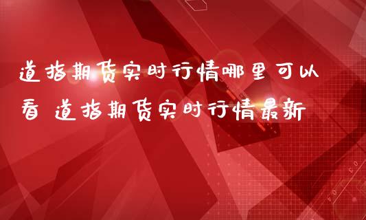 道指期货实时行情哪里可以看 道指期货实时行情最新_https://www.iteshow.com_原油期货_第2张