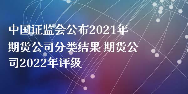 中国证监会公布2021年期货公司分类结果 期货公司2022年评级_https://www.iteshow.com_股指期货_第2张