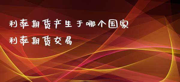 利率期货产生于哪个国家 利率期货交易_https://www.iteshow.com_期货开户_第2张