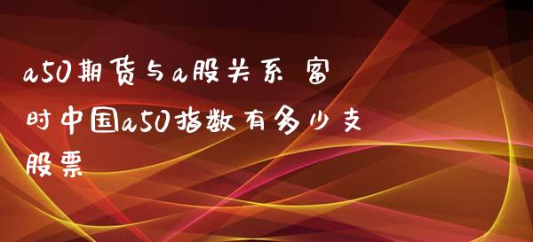 a50期货与a股关系 富时中国a50指数有多少支股票_https://www.iteshow.com_期货开户_第2张