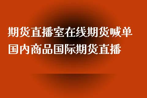 期货直播室在线期货喊单 国内商品国际期货直播_https://www.iteshow.com_黄金期货_第2张