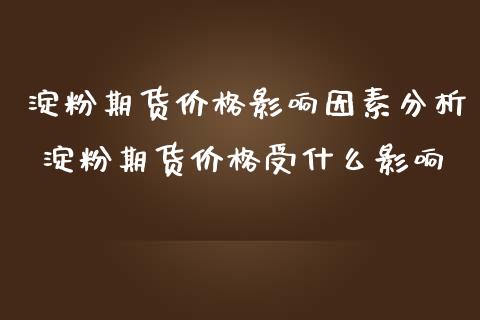 淀粉期货价格影响因素分析 淀粉期货价格受什么影响_https://www.iteshow.com_期货百科_第2张