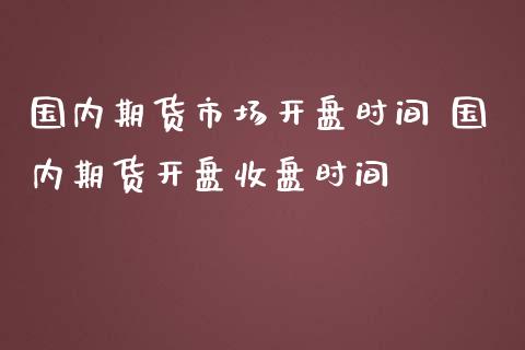 国内期货市场开盘时间 国内期货开盘收盘时间_https://www.iteshow.com_期货交易_第2张