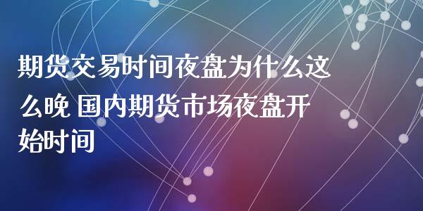 期货交易时间夜盘为什么这么晚 国内期货市场夜盘开始时间_https://www.iteshow.com_股指期权_第2张