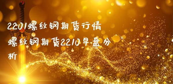 2201螺纹钢期货行情 螺纹钢期货2210早盘分析_https://www.iteshow.com_期货手续费_第2张