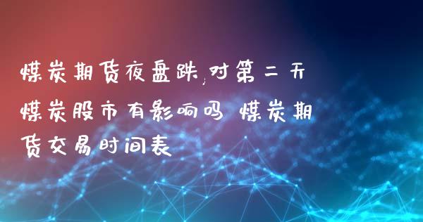 煤炭期货夜盘跌,对第二天煤炭股市有影响吗 煤炭期货交易时间表_https://www.iteshow.com_商品期权_第2张