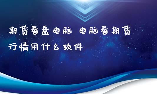 期货看盘电脑 电脑看期货行情用什么软件_https://www.iteshow.com_原油期货_第2张