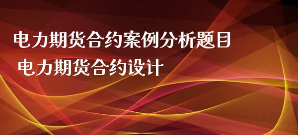 电力期货合约案例分析题目 电力期货合约设计_https://www.iteshow.com_期货公司_第2张