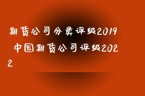 期货公司分类评级2019 中国期货公司评级2022_https://www.iteshow.com_商品期货_第2张