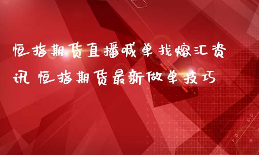 恒指期货直播喊单找熔汇资讯 恒指期货最新做单技巧_https://www.iteshow.com_期货交易_第2张