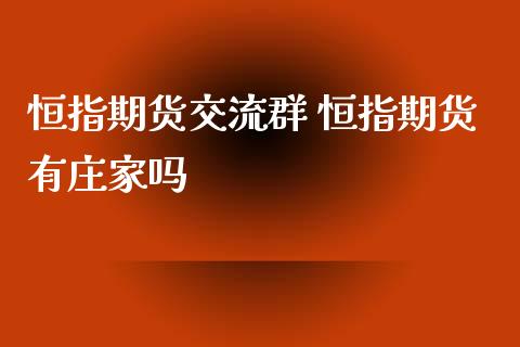 恒指期货交流群 恒指期货有庄家吗_https://www.iteshow.com_期货品种_第2张