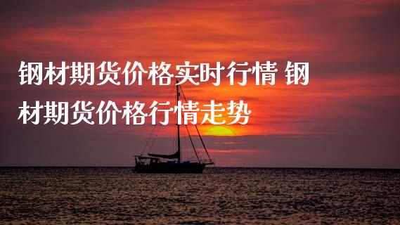 钢材期货价格实时行情 钢材期货价格行情走势_https://www.iteshow.com_期货百科_第2张