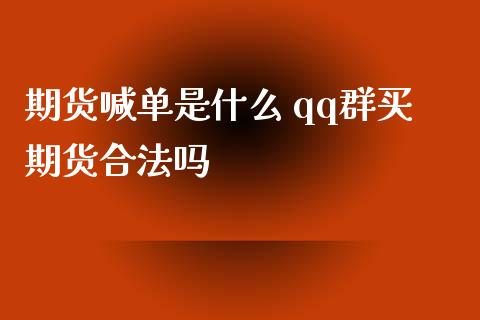 期货喊单是什么 qq群买期货合法吗_https://www.iteshow.com_期货品种_第2张