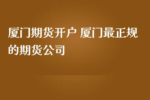 厦门期货开户 厦门最正规的期货公司_https://www.iteshow.com_原油期货_第2张