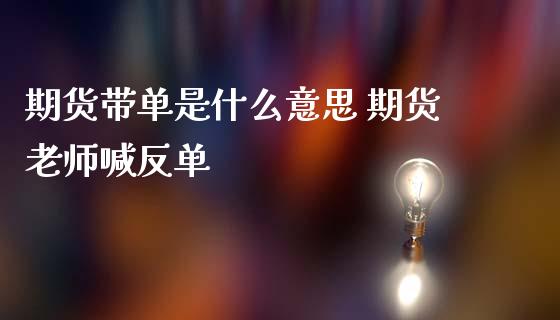 期货带单是什么意思 期货老师喊反单_https://www.iteshow.com_商品期货_第2张