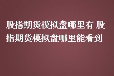 股指期货模拟盘哪里有 股指期货模拟盘哪里能看到_https://www.iteshow.com_期货知识_第2张