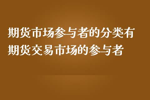 期货市场参与者的分类有 期货交易市场的参与者_https://www.iteshow.com_期货手续费_第2张