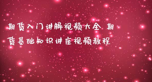 期货入门讲解视频大全 期货基础知识讲座视频教程_https://www.iteshow.com_期货百科_第2张