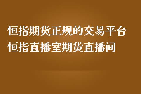 恒指期货正规的交易平台 恒指直播室期货直播间_https://www.iteshow.com_原油期货_第2张