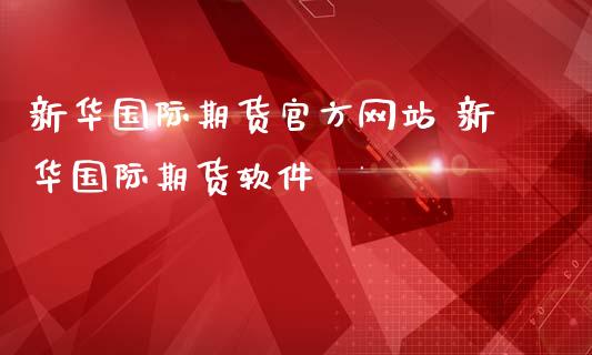 新华国际期货官方网站 新华国际期货软件_https://www.iteshow.com_期货开户_第2张