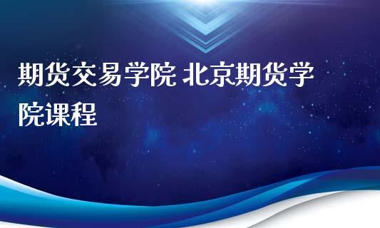 期货交易学院 北京期货学院课程_https://www.iteshow.com_商品期权_第2张